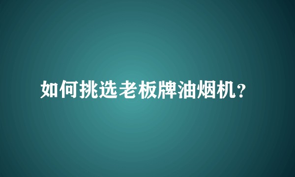 如何挑选老板牌油烟机？