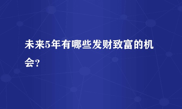 未来5年有哪些发财致富的机会？