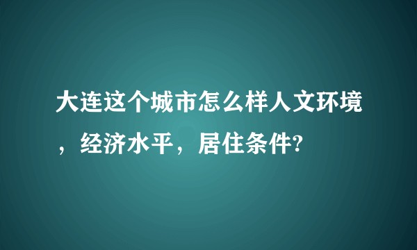 大连这个城市怎么样人文环境，经济水平，居住条件?