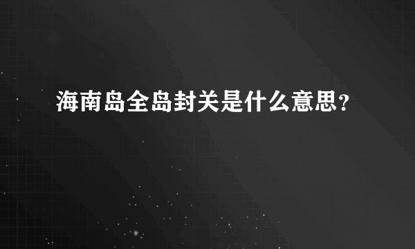 海南岛全岛封关是什么意思？