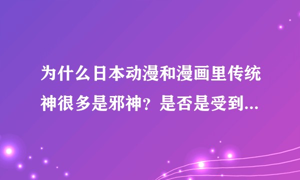 为什么日本动漫和漫画里传统神很多是邪神？是否是受到了克苏鲁神话的影响么？