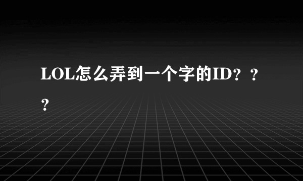 LOL怎么弄到一个字的ID？？？