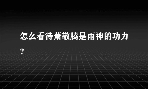 怎么看待萧敬腾是雨神的功力?