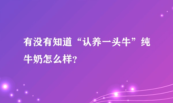 有没有知道“认养一头牛”纯牛奶怎么样？