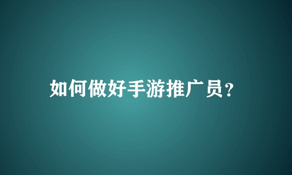 如何做好手游推广员？