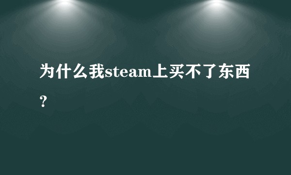 为什么我steam上买不了东西？