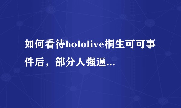 如何看待hololive桐生可可事件后,部分人强逼其他无关vtb站队的行为?