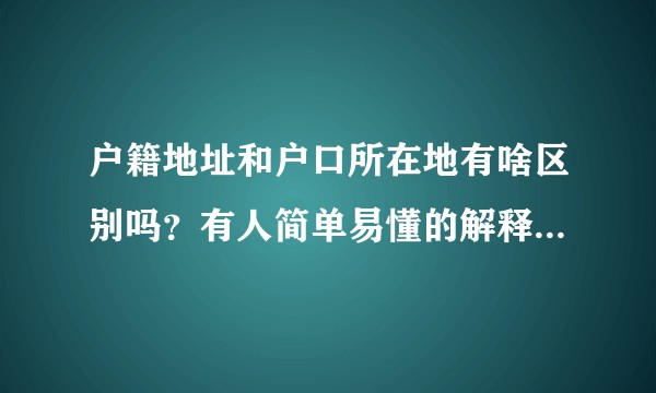 户籍地址和户口所在地有啥区别吗？有人简单易懂的解释一下吗？