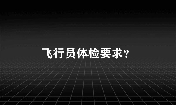 飞行员体检要求?
