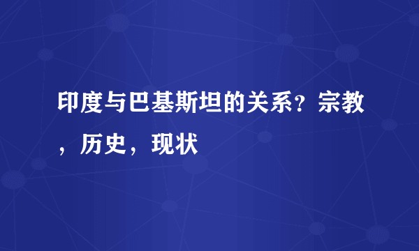 印度与巴基斯坦的关系？宗教，历史，现状