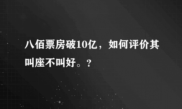 八佰票房破10亿，如何评价其叫座不叫好。？