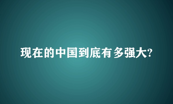 现在的中国到底有多强大?
