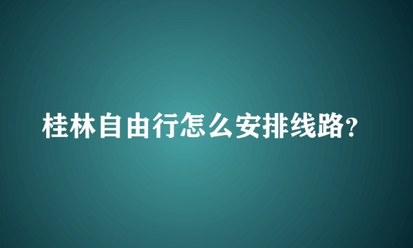 桂林自由行怎么安排线路？