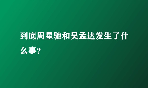 到底周星驰和吴孟达发生了什么事？