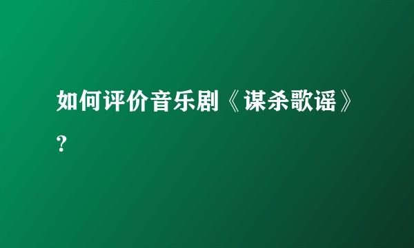 如何评价音乐剧《谋杀歌谣》？