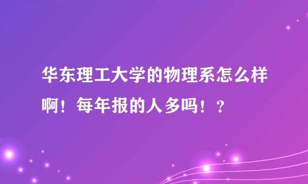 华东理工大学的物理系怎么样啊！每年报的人多吗！？
