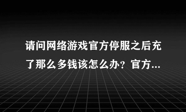 请问网络游戏官方停服之后充了那么多钱该怎么办？官方会给什么补偿?