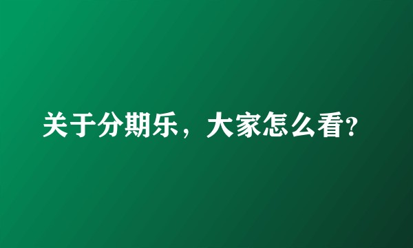 关于分期乐，大家怎么看？