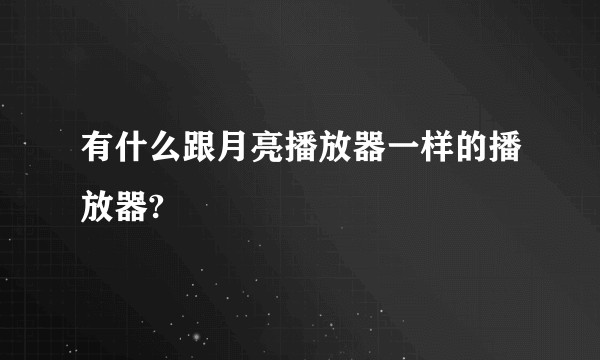 有什么跟月亮播放器一样的播放器?