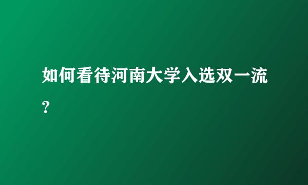 如何看待河南大学入选双一流？
