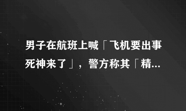 男子在航班上喊「飞机要出事死神来了」，警方称其「精神状态异常」，如何在登机前识别旅客精神状态规避风险？
