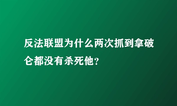 反法联盟为什么两次抓到拿破仑都没有杀死他？