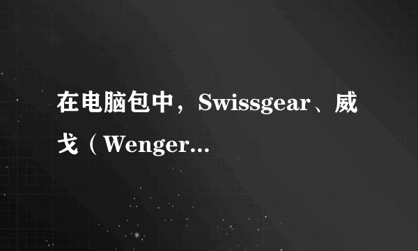 在电脑包中,Swissgear、威戈(Wenger)和维多利亚十字勋章这三个「瑞士军刀」品牌有何区别?