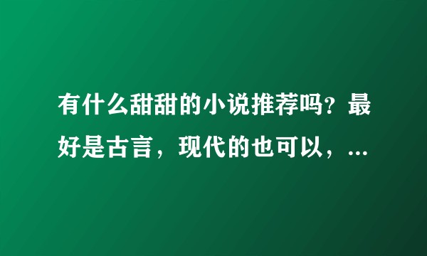 有什么甜甜的小说推荐吗？最好是古言，现代的也可以，最近书荒？