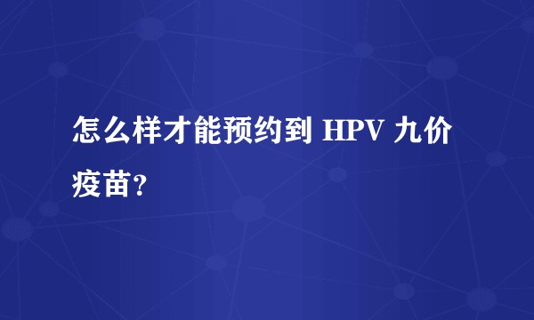 怎么样才能预约到 HPV 九价疫苗？