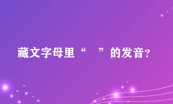 藏文字母里“འ”的发音？