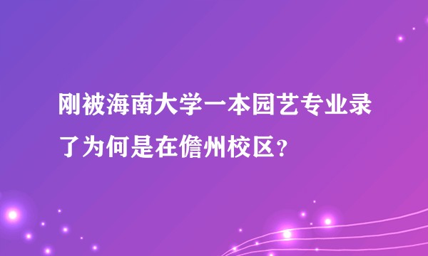 刚被海南大学一本园艺专业录了为何是在儋州校区？