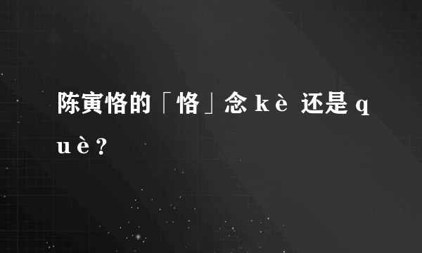 陈寅恪的「恪」念 kè 还是 què？