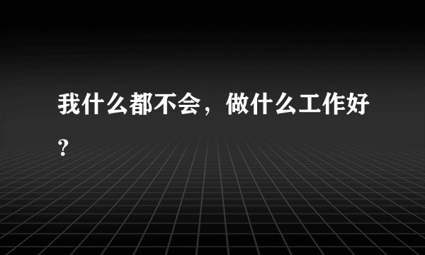 我什么都不会，做什么工作好？