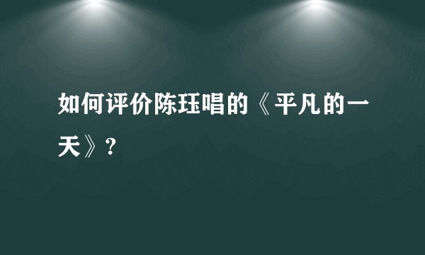 如何评价陈珏唱的《平凡的一天》?