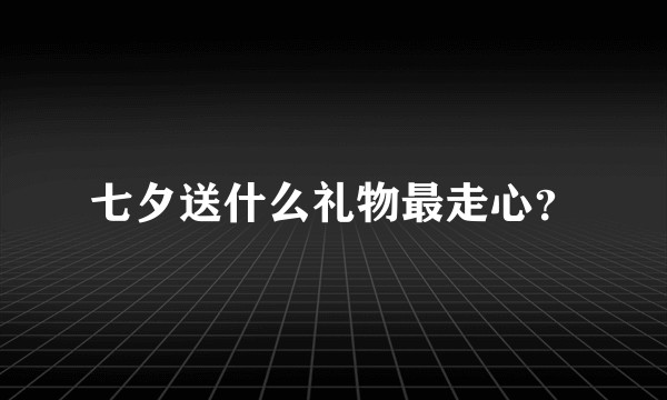 七夕送什么礼物最走心?