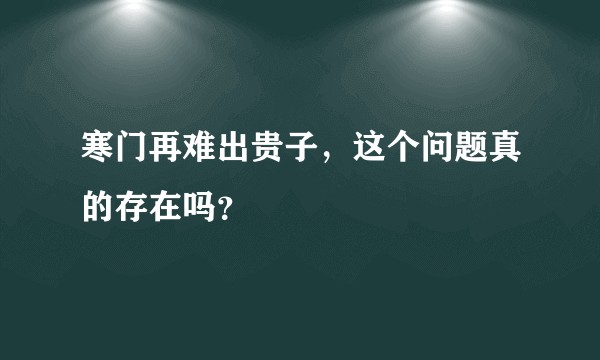 寒门再难出贵子，这个问题真的存在吗？