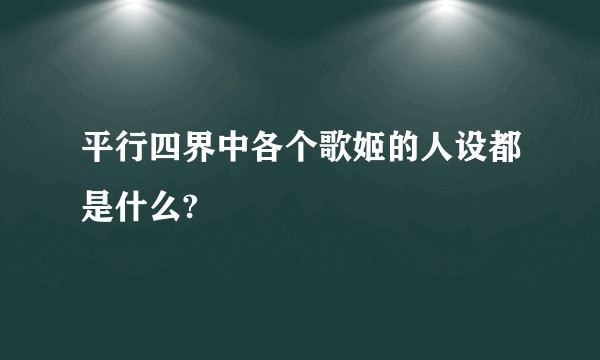 平行四界中各个歌姬的人设都是什么?