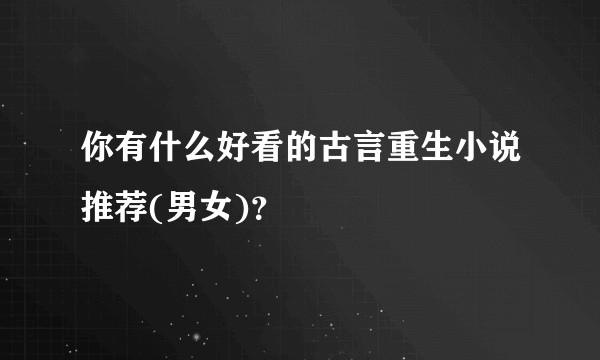你有什么好看的古言重生小说推荐(男女)？