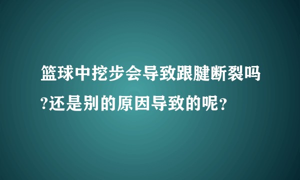 篮球中挖步会导致跟腱断裂吗?还是别的原因导致的呢？
