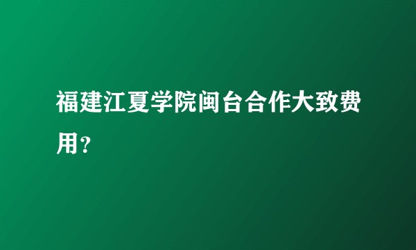 福建江夏学院闽台合作大致费用？