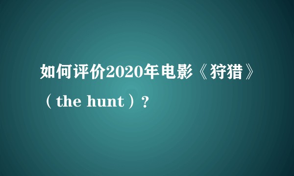 如何评价2020年电影《狩猎》（the hunt）？