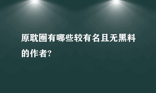原耽圈有哪些较有名且无黑料的作者?