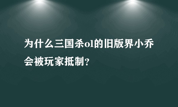 为什么三国杀ol的旧版界小乔会被玩家抵制？