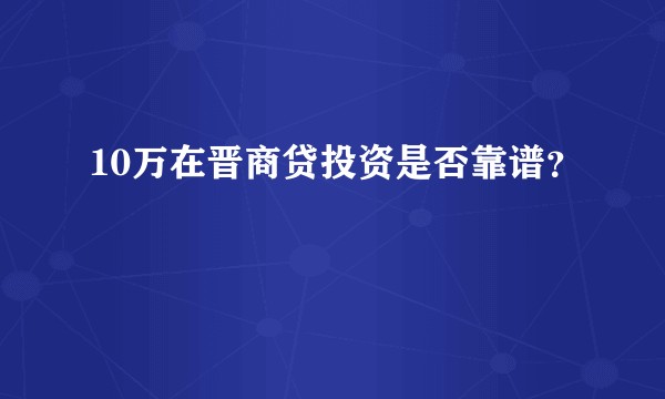 10万在晋商贷投资是否靠谱？
