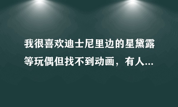 我很喜欢迪士尼里边的星黛露等玩偶但找不到动画，有人能告诉我这些角色都是在哪一部动画片里出现的嘛？