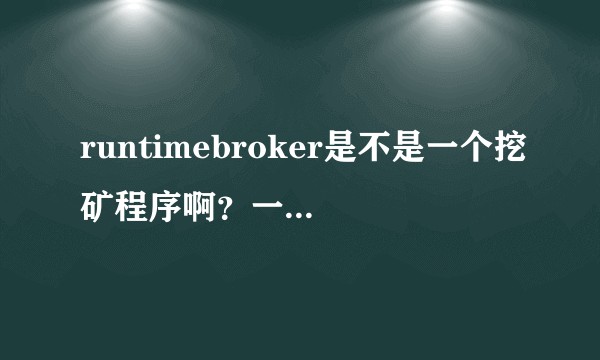 runtimebroker是不是一个挖矿程序啊？一旦我待机时间长就自动启动还占用cpu与内存特别多?
