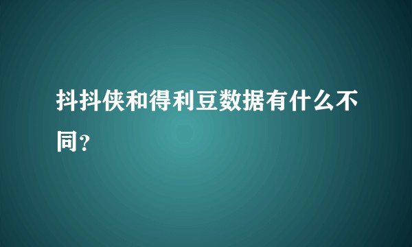抖抖侠和得利豆数据有什么不同?