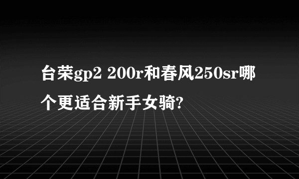 台荣gp2 200r和春风250sr哪个更适合新手女骑?
