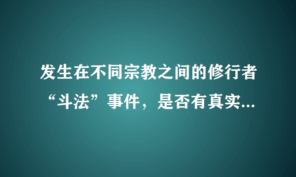 发生在不同宗教之间的修行者“斗法”事件，是否有真实可信的记录？