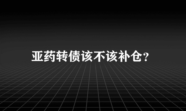亚药转债该不该补仓？